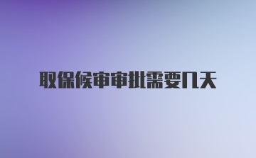 取保候审审批需要几天