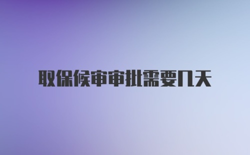 取保候审审批需要几天