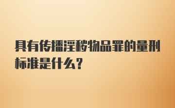 具有传播淫秽物品罪的量刑标准是什么？