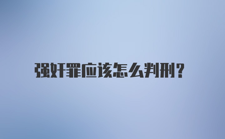 强奸罪应该怎么判刑？