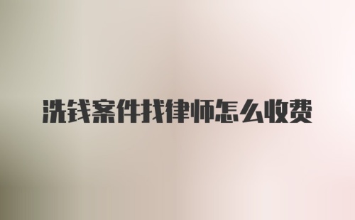 洗钱案件找律师怎么收费