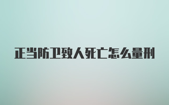 正当防卫致人死亡怎么量刑