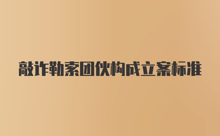 敲诈勒索团伙构成立案标准