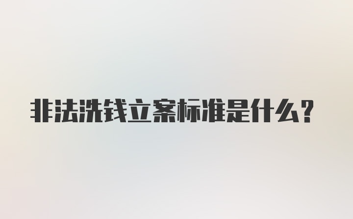 非法洗钱立案标准是什么？