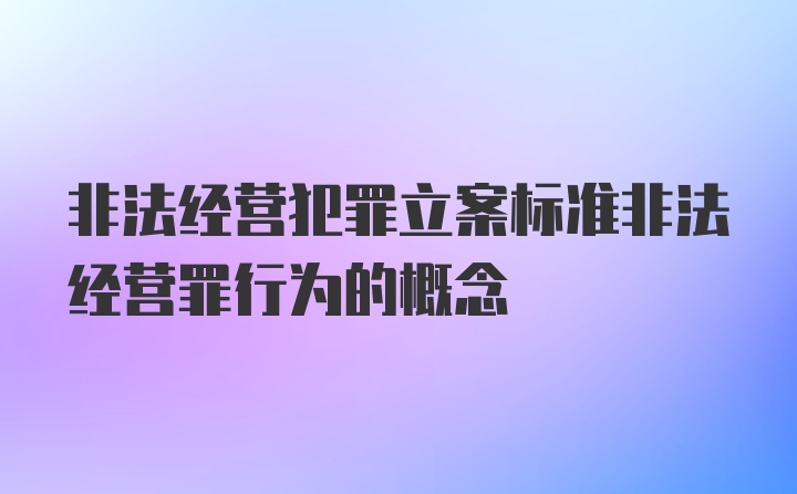 非法经营犯罪立案标准非法经营罪行为的概念