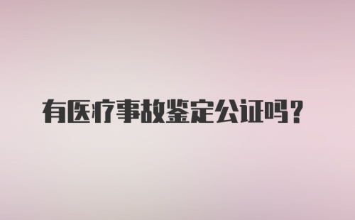 有医疗事故鉴定公证吗？