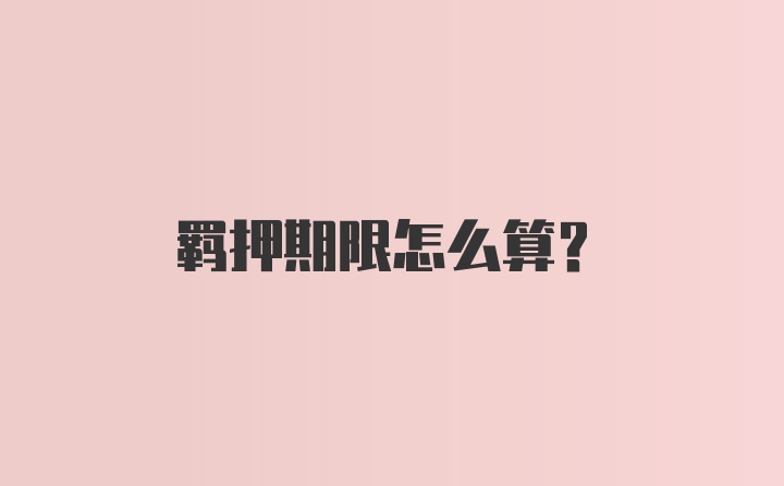 羁押期限怎么算？