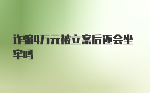 诈骗4万元被立案后还会坐牢吗