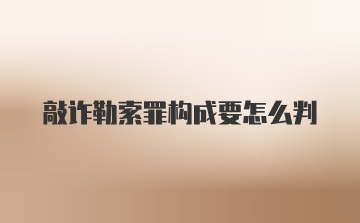 敲诈勒索罪构成要怎么判