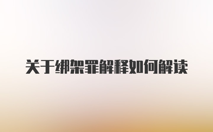 关于绑架罪解释如何解读