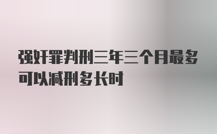 强奸罪判刑三年三个月最多可以减刑多长时