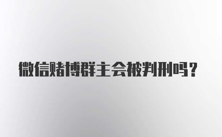 微信赌博群主会被判刑吗？