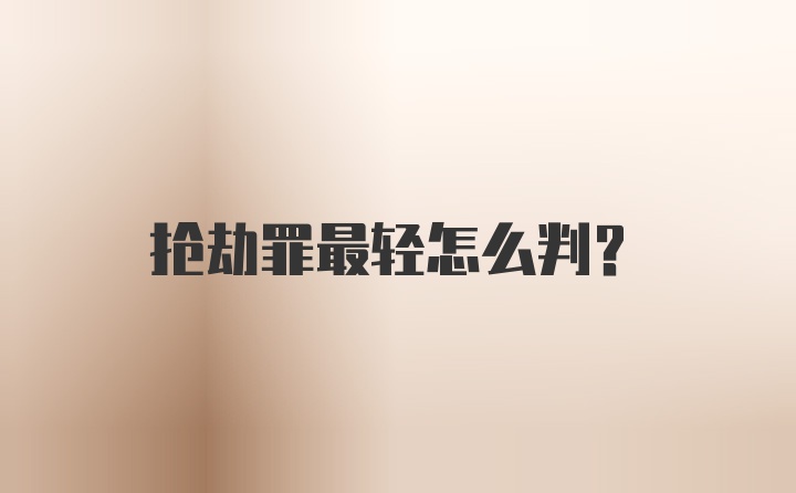 抢劫罪最轻怎么判？