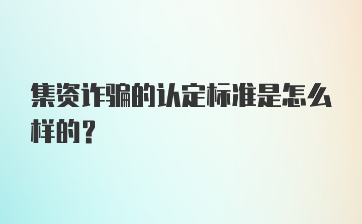 集资诈骗的认定标准是怎么样的？