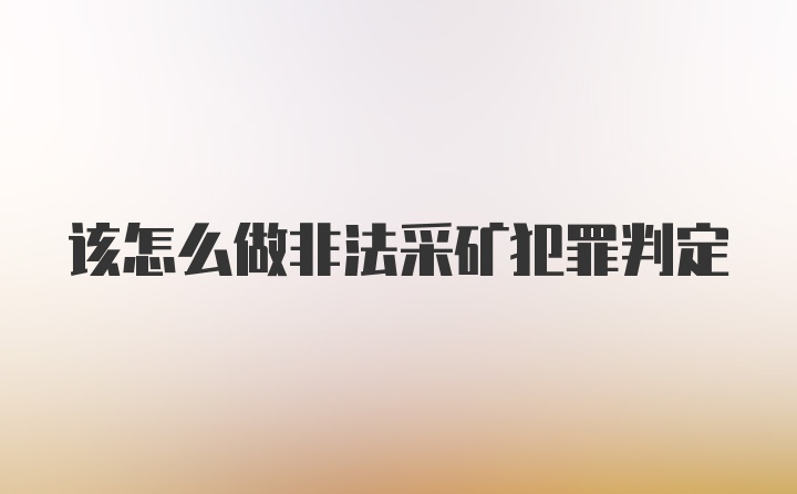 该怎么做非法采矿犯罪判定