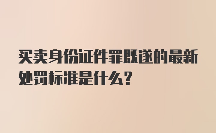 买卖身份证件罪既遂的最新处罚标准是什么？