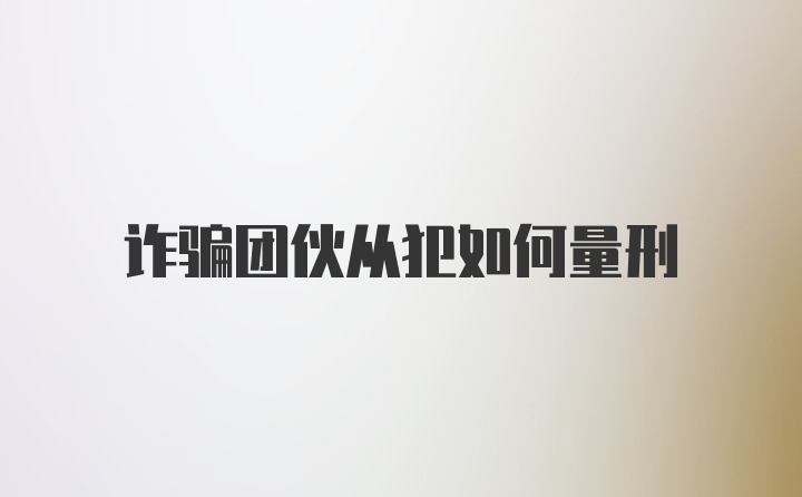 诈骗团伙从犯如何量刑