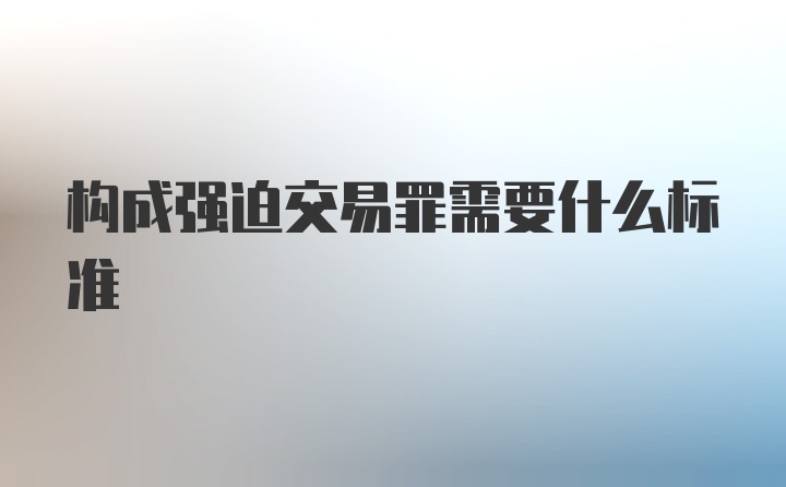 构成强迫交易罪需要什么标准