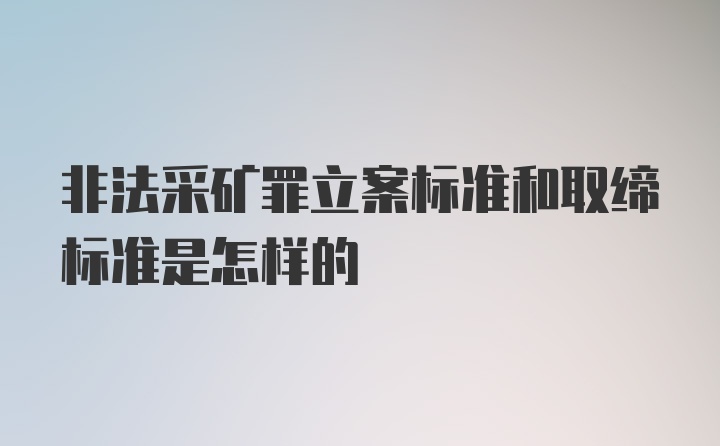 非法采矿罪立案标准和取缔标准是怎样的