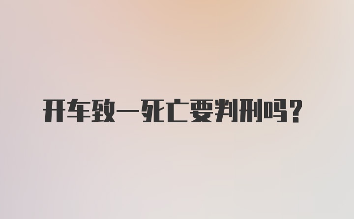 开车致一死亡要判刑吗?