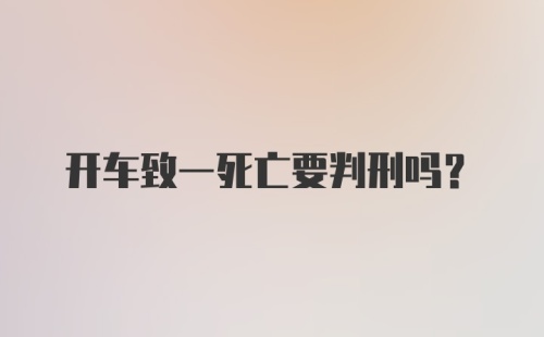 开车致一死亡要判刑吗?