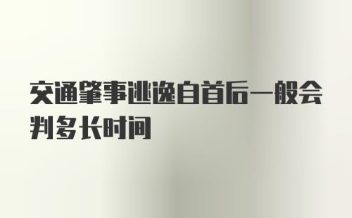 交通肇事逃逸自首后一般会判多长时间