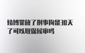 赌博罪放了刑事拘留30天了可以取保候审吗