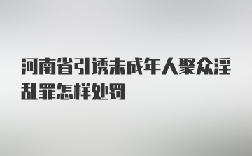 河南省引诱未成年人聚众淫乱罪怎样处罚