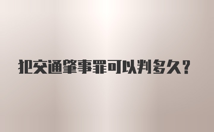 犯交通肇事罪可以判多久？