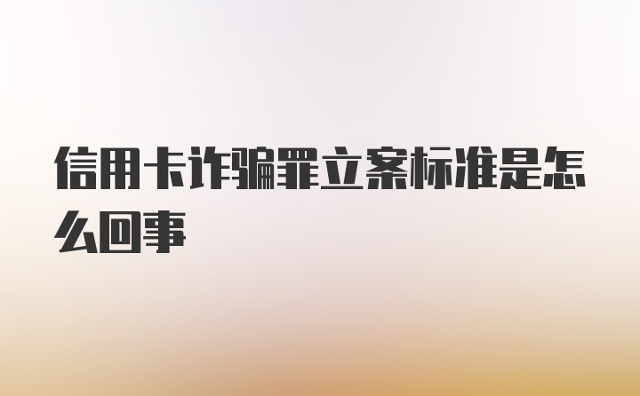 信用卡诈骗罪立案标准是怎么回事