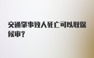 交通肇事致人死亡可以取保候审？