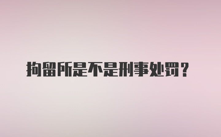 拘留所是不是刑事处罚？