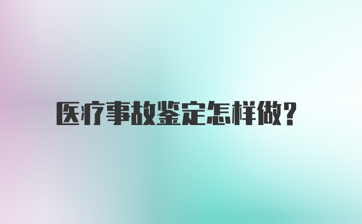 医疗事故鉴定怎样做?