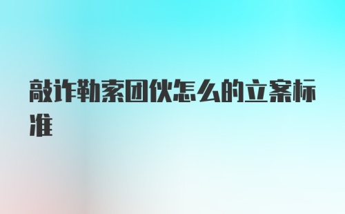 敲诈勒索团伙怎么的立案标准