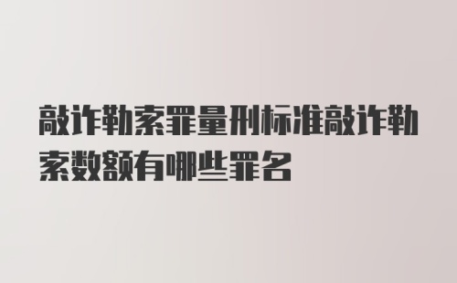 敲诈勒索罪量刑标准敲诈勒索数额有哪些罪名