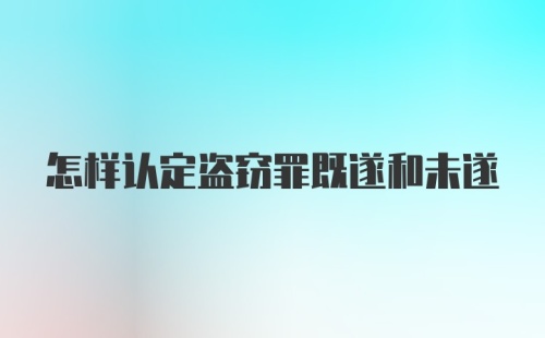 怎样认定盗窃罪既遂和未遂