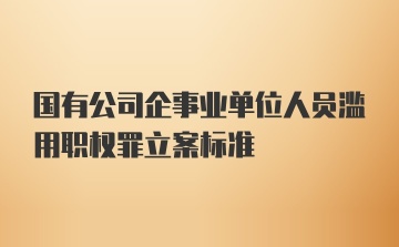 国有公司企事业单位人员滥用职权罪立案标准