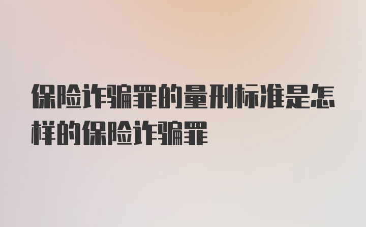 保险诈骗罪的量刑标准是怎样的保险诈骗罪