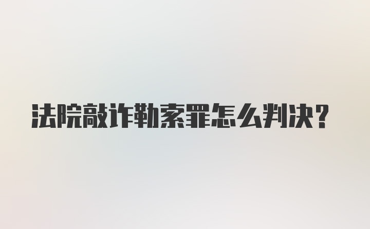 法院敲诈勒索罪怎么判决？