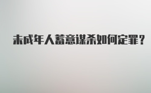 未成年人蓄意谋杀如何定罪？