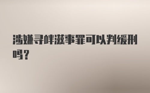 涉嫌寻衅滋事罪可以判缓刑吗？