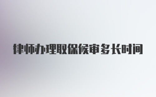 律师办理取保候审多长时间