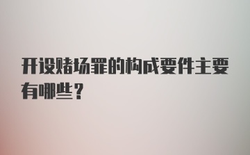 开设赌场罪的构成要件主要有哪些？