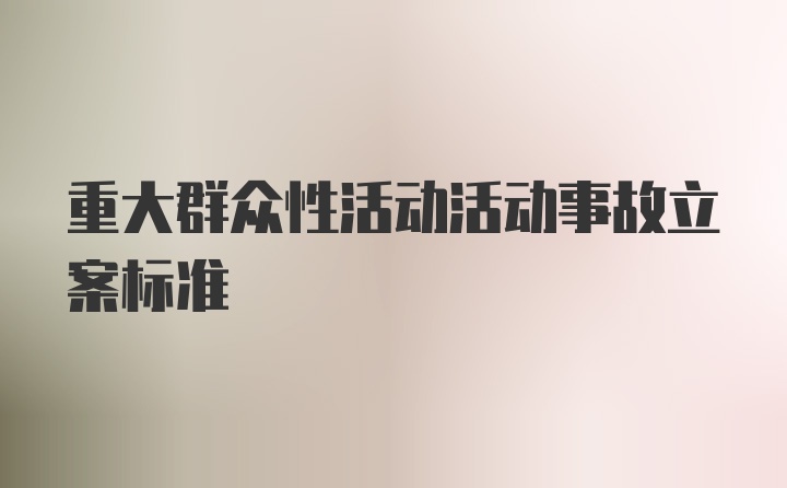 重大群众性活动活动事故立案标准