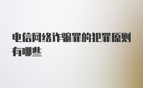 电信网络诈骗罪的犯罪原则有哪些