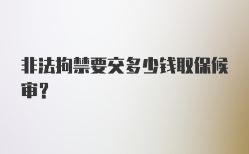 非法拘禁要交多少钱取保候审?