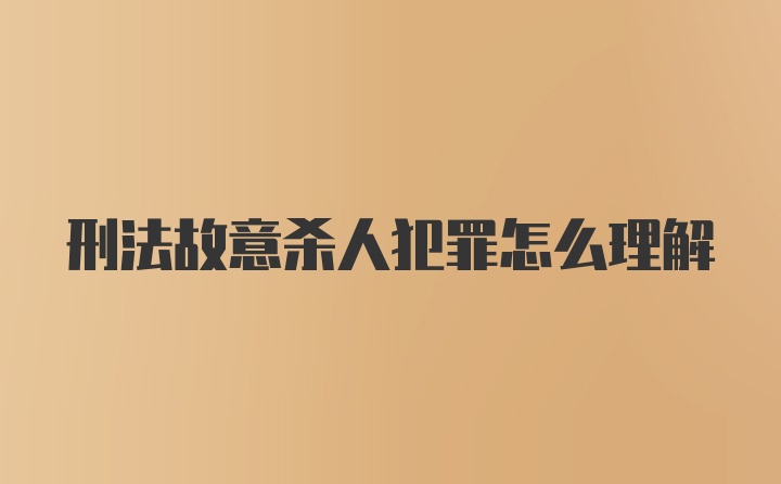 刑法故意杀人犯罪怎么理解