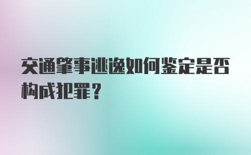 交通肇事逃逸如何鉴定是否构成犯罪？