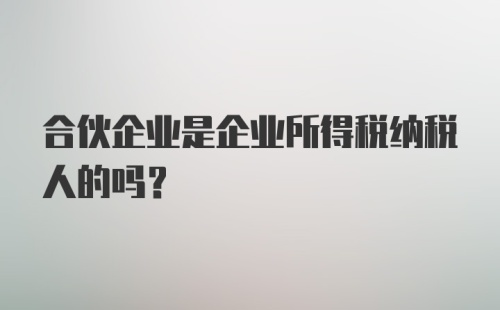 合伙企业是企业所得税纳税人的吗?