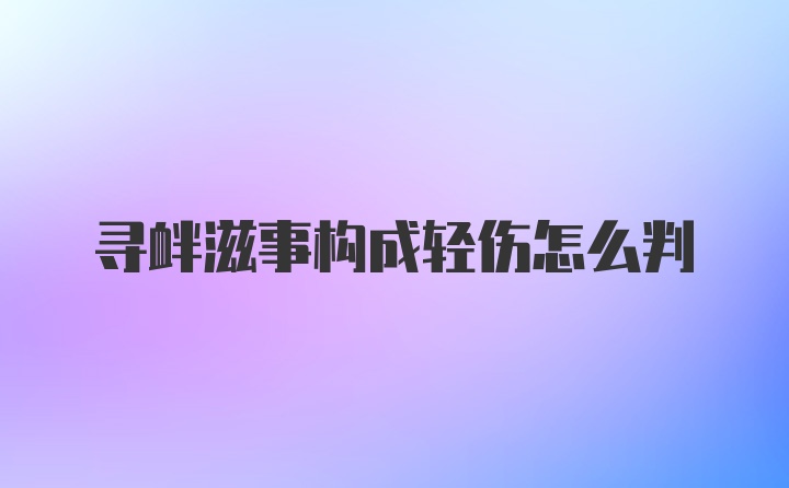 寻衅滋事构成轻伤怎么判